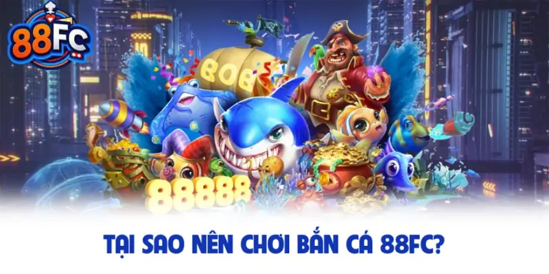 Tại sao nên chơi bắn cá 88FC?